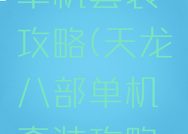 天龙八部单机套装攻略(天龙八部单机套装攻略视频)