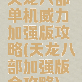 天龙八部单机威力加强版攻略(天龙八部加强版全攻略)
