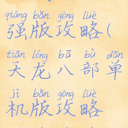 天龙八部单机威力加强版攻略(天龙八部单机版攻略全线详细最新版)