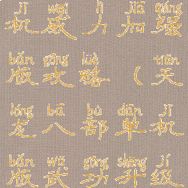 天龙八部单机威力加强版攻略(天龙八部单机版武功升级)