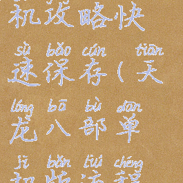 天龙八部单机攻略快速保存(天龙八部单机版流程攻略)