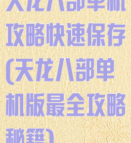 天龙八部单机攻略快速保存(天龙八部单机版最全攻略秘籍)