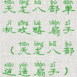 天龙八部单机攻略扇子(天龙八部逍遥扇子)