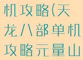 天龙八部单机攻略(天龙八部单机攻略元量山密码门)