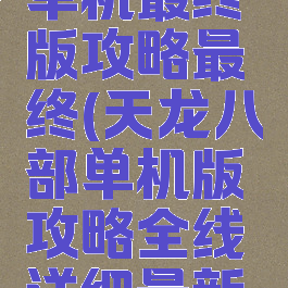 天龙八部单机最终版攻略最终(天龙八部单机版攻略全线详细最新版)