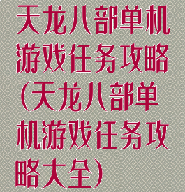 天龙八部单机游戏任务攻略(天龙八部单机游戏任务攻略大全)