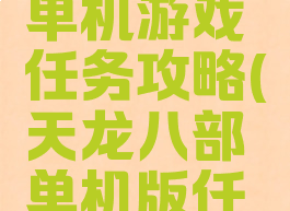 天龙八部单机游戏任务攻略(天龙八部单机版任务大全)