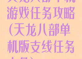 天龙八部单机游戏任务攻略(天龙八部单机版支线任务大全)