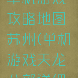 天龙八部单机游戏攻略地图苏州(单机游戏天龙八部详细攻略)