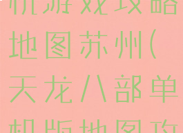 天龙八部单机游戏攻略地图苏州(天龙八部单机版地图攻略)