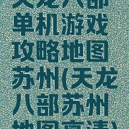天龙八部单机游戏攻略地图苏州(天龙八部苏州地图高清)