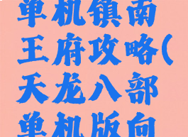 天龙八部单机镇南王府攻略(天龙八部单机版向府)