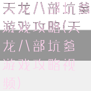 天龙八部坑爹游戏攻略(天龙八部坑爹游戏攻略视频)
