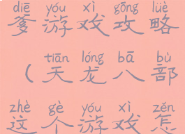 天龙八部坑爹游戏攻略(天龙八部这个游戏怎么玩)