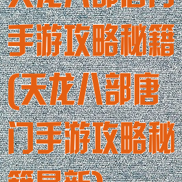 天龙八部唐门手游攻略秘籍(天龙八部唐门手游攻略秘籍最新)