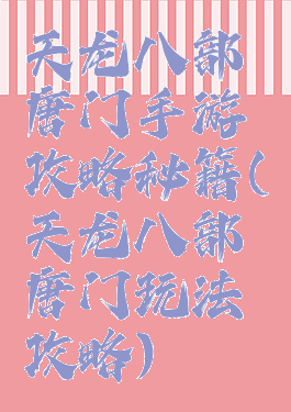 天龙八部唐门手游攻略秘籍(天龙八部唐门玩法攻略)