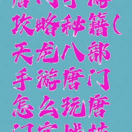 天龙八部唐门手游攻略秘籍(天龙八部手游唐门怎么玩唐门实战技巧)