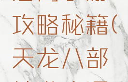 天龙八部唐门手游攻略秘籍(天龙八部端游唐门经脉攻略)