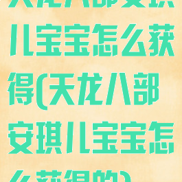 天龙八部安琪儿宝宝怎么获得(天龙八部安琪儿宝宝怎么获得的)