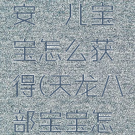 天龙八部安琪儿宝宝怎么获得(天龙八部宝宝怎么得到)