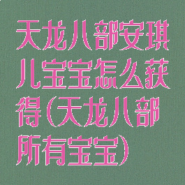 天龙八部安琪儿宝宝怎么获得(天龙八部所有宝宝)
