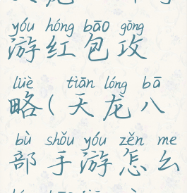 天龙八部手游红包攻略(天龙八部手游怎么红包交易)