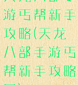 天龙八部手游丐帮新手攻略(天龙八部手游丐帮新手攻略图)