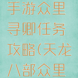 天龙八部手游众里寻卿任务攻略(天龙八部众里寻他任务)