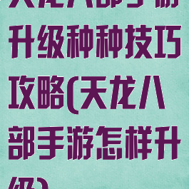 天龙八部手游升级种种技巧攻略(天龙八部手游怎样升级)