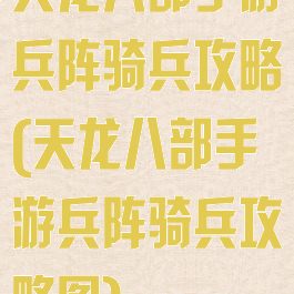 天龙八部手游兵阵骑兵攻略(天龙八部手游兵阵骑兵攻略图)