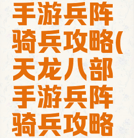 天龙八部手游兵阵骑兵攻略(天龙八部手游兵阵骑兵攻略视频)