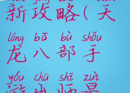 天龙八部手游出师最新攻略(天龙八部手游出师最新攻略视频)