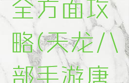 天龙八部手游唐门全方面攻略(天龙八部手游唐门新手攻略)