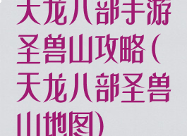 天龙八部手游圣兽山攻略(天龙八部圣兽山地图)