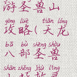 天龙八部手游圣兽山攻略(天龙八部圣兽山拯救灵兽坐标)