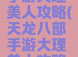 天龙八部手游大理美人攻略(天龙八部手游大理美人攻略图)