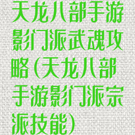 天龙八部手游影门派武魂攻略(天龙八部手游影门派宗派技能)