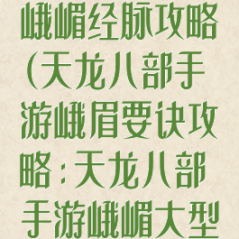 天龙八部手游峨嵋经脉攻略(天龙八部手游峨眉要诀攻略:天龙八部手游峨嵋大型攻略)