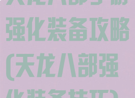 天龙八部手游强化装备攻略(天龙八部强化装备技巧)