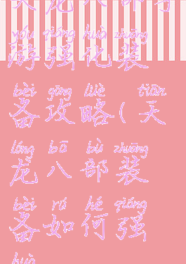 天龙八部手游强化装备攻略(天龙八部装备如何强化)