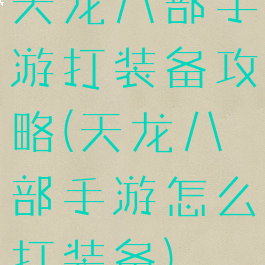 天龙八部手游打装备攻略(天龙八部手游怎么打装备)