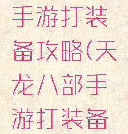 天龙八部手游打装备攻略(天龙八部手游打装备技巧)