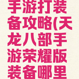 天龙八部手游打装备攻略(天龙八部手游荣耀版装备哪里打)