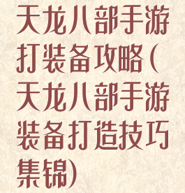 天龙八部手游打装备攻略(天龙八部手游装备打造技巧集锦)