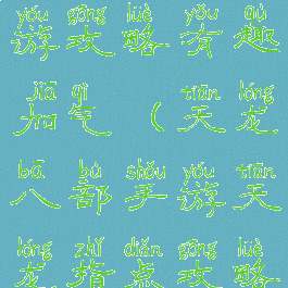 天龙八部手游攻略有趣加气(天龙八部手游天龙指点攻略)