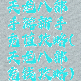 天龙八部手游新手充值攻略(天龙八部充钱攻略)