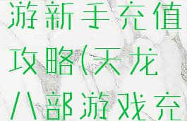 天龙八部手游新手充值攻略(天龙八部游戏充值中心)