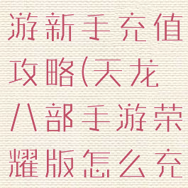 天龙八部手游新手充值攻略(天龙八部手游荣耀版怎么充值)