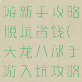 天龙八部手游新手攻略脱坑省钱(天龙八部手游入坑攻略)