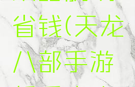 天龙八部手游新手攻略脱坑省钱(天龙八部手游新手攻略脱坑省钱技巧)
